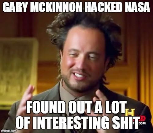 Ancient Aliens Meme | GARY MCKINNON HACKED NASA FOUND OUT A LOT OF INTERESTING SHIT | image tagged in memes,ancient aliens | made w/ Imgflip meme maker