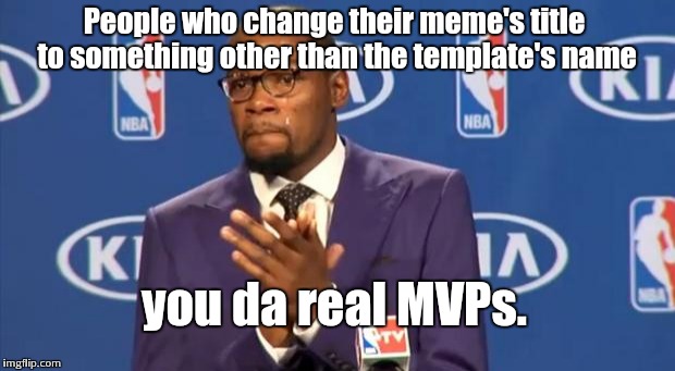 It's really not hard to do | People who change their meme's title to something other than the template's name; you da real MVPs. | image tagged in memes,you the real mvp | made w/ Imgflip meme maker