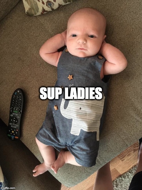Chill baby | SUP LADIES | image tagged in just chillin' | made w/ Imgflip meme maker