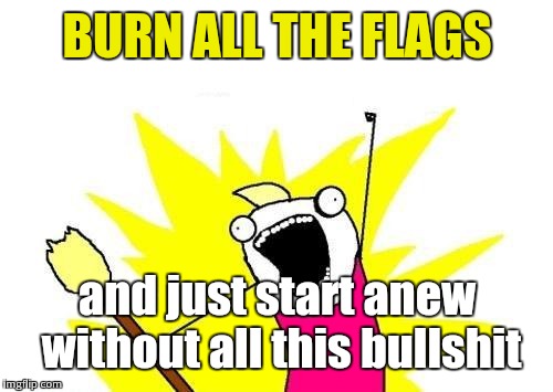 X All The Y Meme | BURN ALL THE FLAGS and just start anew without all this bullshit | image tagged in memes,x all the y | made w/ Imgflip meme maker