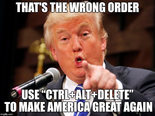 Trump You! | THAT'S THE WRONG ORDER USE “CTRL+ALT+DELETE” TO MAKE AMERICA GREAT AGAIN | image tagged in trump you | made w/ Imgflip meme maker