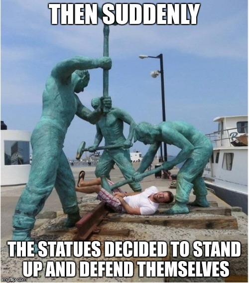 THEN SUDDENLY THE STATUES DECIDED TO STAND UP AND DEFEND THEMSELVES | made w/ Imgflip meme maker
