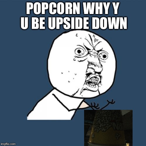 Y U No Meme | POPCORN WHY Y U BE UPSIDE DOWN | image tagged in memes,y u no | made w/ Imgflip meme maker