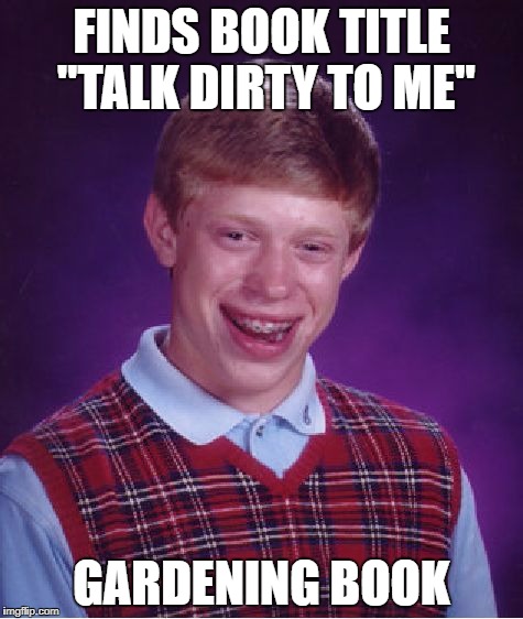 Bad Luck Brian Meme | FINDS BOOK TITLE "TALK DIRTY TO ME" GARDENING BOOK | image tagged in memes,bad luck brian | made w/ Imgflip meme maker