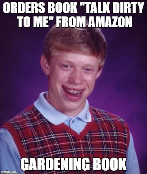 Bad Luck Brian Meme | ORDERS BOOK "TALK DIRTY TO ME" FROM AMAZON; GARDENING BOOK | image tagged in memes,bad luck brian | made w/ Imgflip meme maker