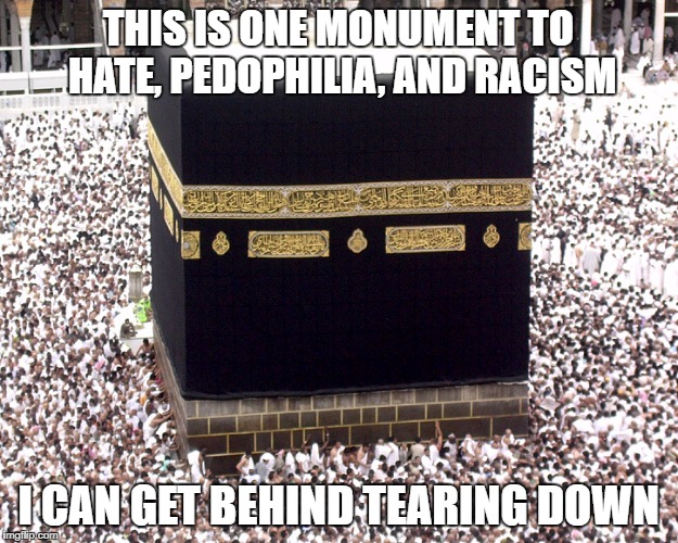 Monument | THIS IS ONE MONUMENT TO HATE, PEDOPHILIA, AND RACISM; I CAN GET BEHIND TEARING DOWN | image tagged in islam,hate,racism,pedophilia | made w/ Imgflip meme maker