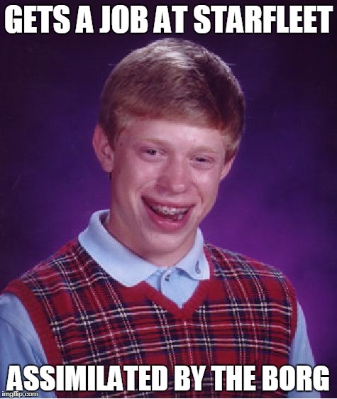 Bad Luck Brian starfleet | GETS A JOB AT STARFLEET; ASSIMILATED BY THE BORG | image tagged in memes,bad luck brian,starfleet,borg | made w/ Imgflip meme maker