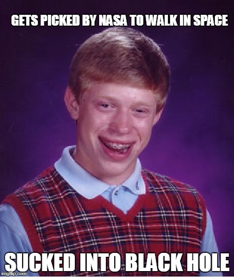 Bad Luck Brian space walk | GETS PICKED BY NASA TO WALK IN SPACE; SUCKED INTO BLACK HOLE | image tagged in memes,bad luck brian,nasa | made w/ Imgflip meme maker