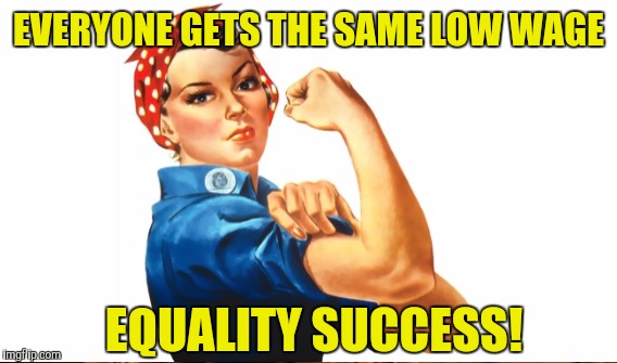 EVERYONE GETS THE SAME LOW WAGE EQUALITY SUCCESS! | made w/ Imgflip meme maker
