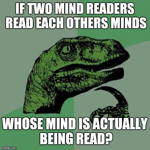 Philosoraptor Meme | IF TWO MIND READERS READ EACH OTHERS MINDS; WHOSE MIND IS ACTUALLY BEING READ? | image tagged in memes,philosoraptor | made w/ Imgflip meme maker