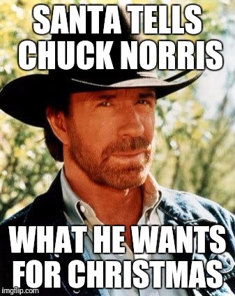 Chuck Norris Meme | SANTA TELLS CHUCK NORRIS; WHAT HE WANTS FOR CHRISTMAS | image tagged in memes,chuck norris | made w/ Imgflip meme maker