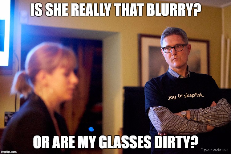 pontus | IS SHE REALLY THAT BLURRY? OR ARE MY GLASSES DIRTY? | image tagged in pontus | made w/ Imgflip meme maker