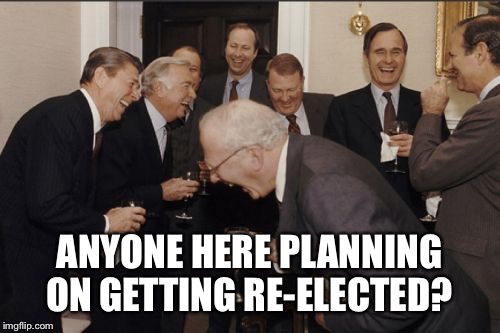 Funniest Presidency  | ANYONE HERE PLANNING ON GETTING RE-ELECTED? | image tagged in memes,laughing men in suits,funny politics | made w/ Imgflip meme maker