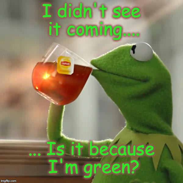 But That's None Of My Business Meme | I didn't see it coming.... ... Is it because I'm green? | image tagged in memes,but thats none of my business,kermit the frog | made w/ Imgflip meme maker