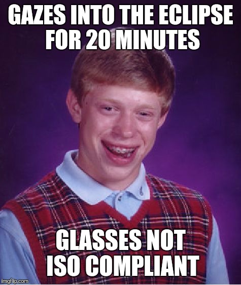 Bad Luck Brian Meme | GAZES INTO THE ECLIPSE FOR 20 MINUTES; GLASSES NOT ISO COMPLIANT | image tagged in memes,bad luck brian | made w/ Imgflip meme maker