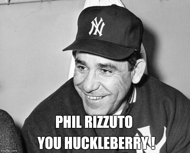 Yogi Berra | PHIL RIZZUTO YOU HUCKLEBERRY ! | image tagged in yogi berra | made w/ Imgflip meme maker