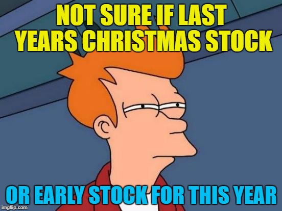 Just dozens of sleeps to go... :) | NOT SURE IF LAST YEARS CHRISTMAS STOCK; OR EARLY STOCK FOR THIS YEAR | image tagged in memes,futurama fry,christmas,shops | made w/ Imgflip meme maker