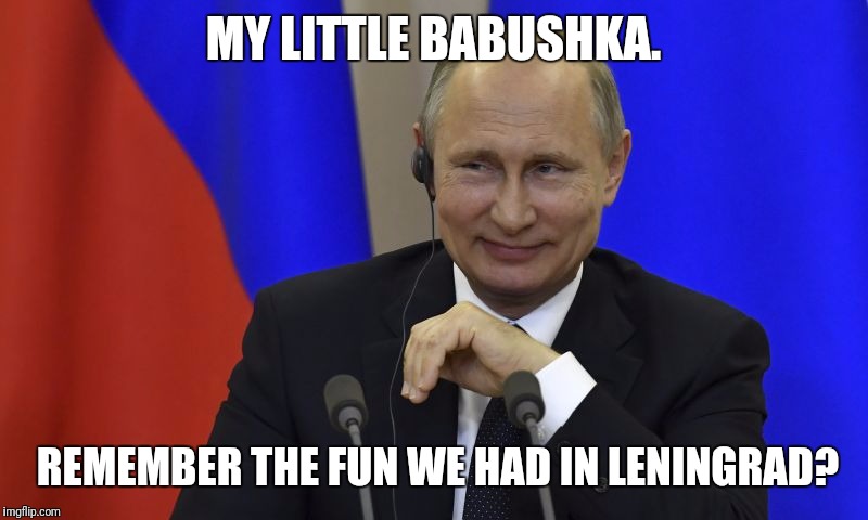 MY LITTLE BABUSHKA. REMEMBER THE FUN WE HAD IN LENINGRAD? | made w/ Imgflip meme maker