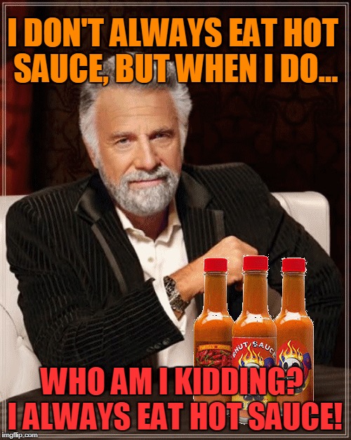 The Most Interesting Man Feels the Burn! | I DON'T ALWAYS EAT HOT SAUCE, BUT WHEN I DO... WHO AM I KIDDING? I ALWAYS EAT HOT SAUCE! | image tagged in most interesting man,hot sauce,peppers | made w/ Imgflip meme maker