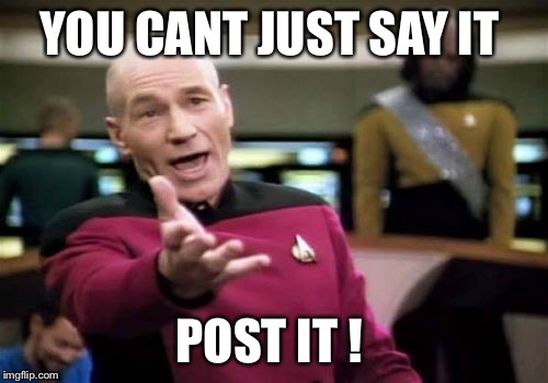 Picard Wtf Meme | YOU CANT JUST SAY IT; POST IT ! | image tagged in memes,picard wtf | made w/ Imgflip meme maker