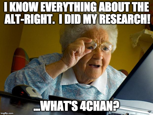 Old lady at computer finds the Internet | I KNOW EVERYTHING ABOUT THE ALT-RIGHT.  I DID MY RESEARCH! ...WHAT'S 4CHAN? | image tagged in old lady at computer finds the internet | made w/ Imgflip meme maker