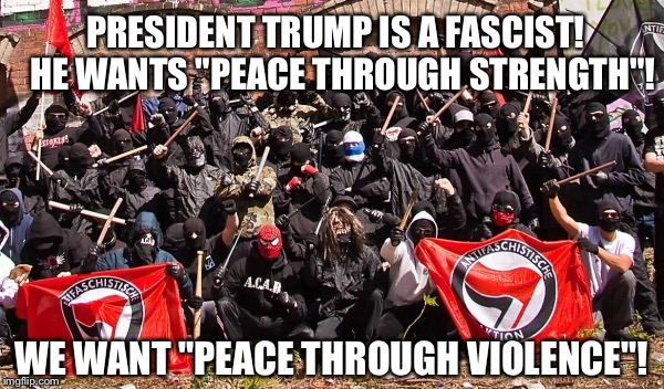 Antifa | PRESIDENT TRUMP IS A FASCIST!  HE WANTS "PEACE THROUGH STRENGTH"! WE WANT "PEACE THROUGH VIOLENCE"! | image tagged in antifa | made w/ Imgflip meme maker