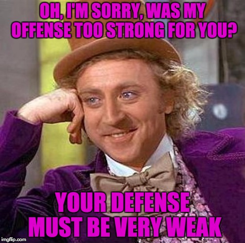 Creepy Condescending Wonka | OH, I'M SORRY, WAS MY OFFENSE TOO STRONG FOR YOU? YOUR DEFENSE MUST BE VERY WEAK | image tagged in memes,creepy condescending wonka,puns,snowflakes,butthurt | made w/ Imgflip meme maker