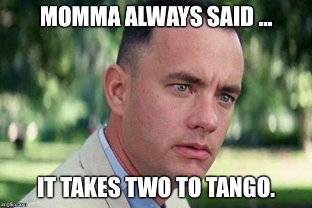 And Just Like That Meme | MOMMA ALWAYS SAID ... IT TAKES TWO TO TANGO. | image tagged in forrest gump | made w/ Imgflip meme maker