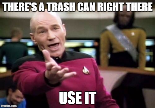 Picard Wtf | THERE'S A TRASH CAN RIGHT THERE; USE IT | image tagged in memes,picard wtf | made w/ Imgflip meme maker