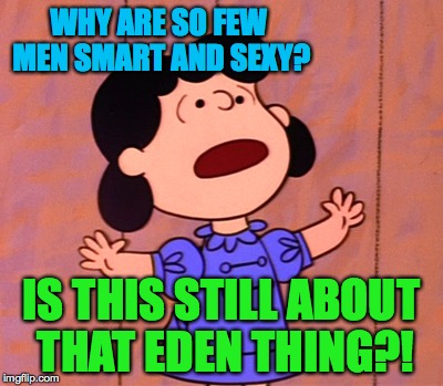 He has been known to hold a grudge. | WHY ARE SO FEW MEN SMART AND SEXY? IS THIS STILL ABOUT THAT EDEN THING?! | image tagged in memes,lucy,peanuts,charlie brown,feminist | made w/ Imgflip meme maker