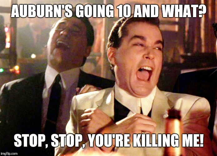 Good Fellas Hilarious | AUBURN'S GOING 10 AND WHAT? STOP, STOP, YOU'RE KILLING ME! | image tagged in memes,good fellas hilarious | made w/ Imgflip meme maker