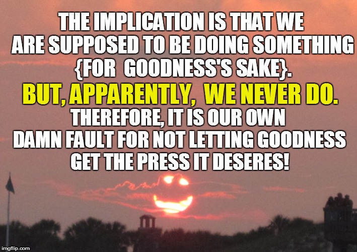 THE IMPLICATION IS THAT WE ARE SUPPOSED TO BE DOING SOMETHING {FOR  GOODNESS'S SAKE}. THEREFORE, IT IS OUR OWN DAMN FAULT FOR NOT LETTING GO | made w/ Imgflip meme maker