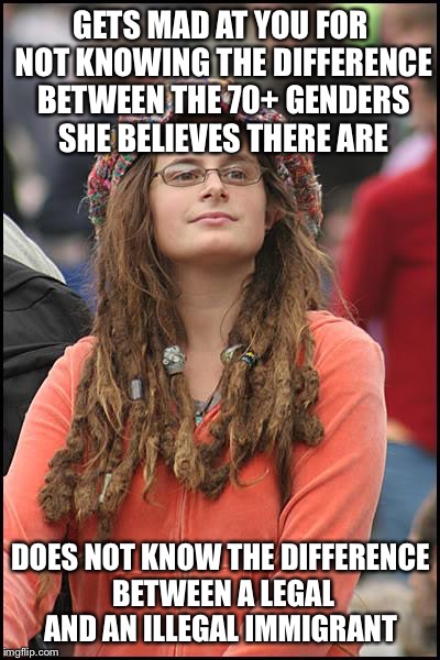 College Liberal Meme | GETS MAD AT YOU FOR NOT KNOWING THE DIFFERENCE BETWEEN THE 70+ GENDERS SHE BELIEVES THERE ARE; DOES NOT KNOW THE DIFFERENCE BETWEEN A LEGAL AND AN ILLEGAL IMMIGRANT | image tagged in memes,college liberal | made w/ Imgflip meme maker