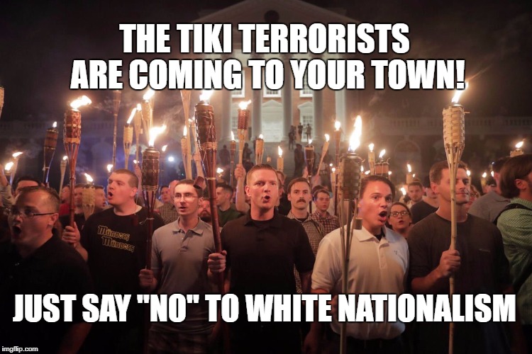 White Supremacists in Charlottesville | THE TIKI TERRORISTS ARE COMING TO YOUR TOWN! JUST SAY "NO" TO WHITE NATIONALISM | image tagged in white supremacists in charlottesville | made w/ Imgflip meme maker