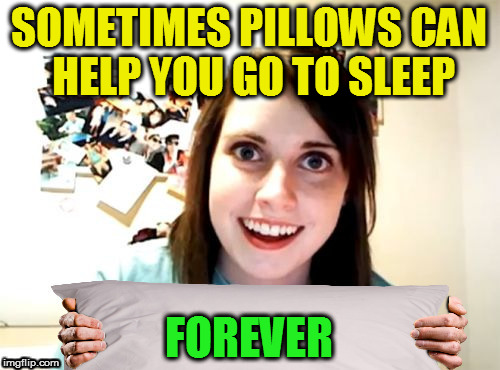 SOMETIMES PILLOWS CAN HELP YOU GO TO SLEEP FOREVER | made w/ Imgflip meme maker