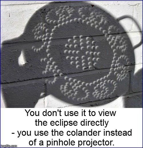 You don't use it to view the eclipse directly - you use the colander instead of a pinhole projector. | made w/ Imgflip meme maker