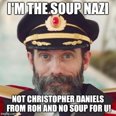 Captain Obvious | I'M THE SOUP NAZI; NOT CHRISTOPHER DANIELS FROM ROH AND NO SOUP FOR U! | image tagged in captain obvious | made w/ Imgflip meme maker