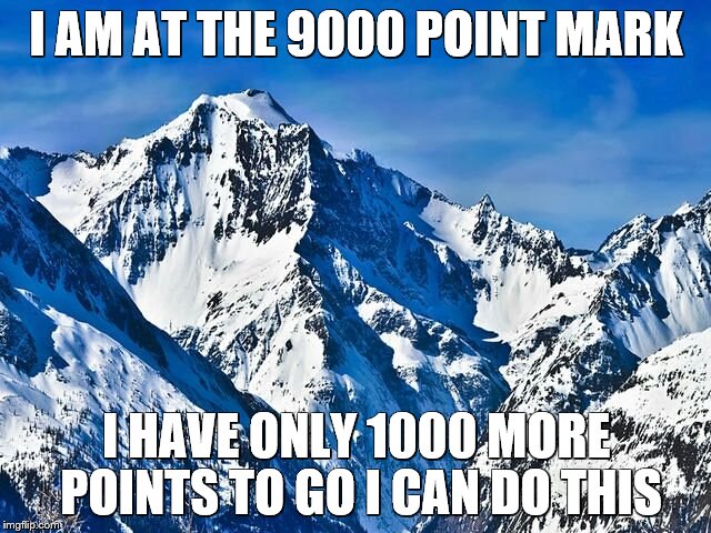 Mountain  | I AM AT THE 9000 POINT MARK; I HAVE ONLY 1000 MORE POINTS TO GO I CAN DO THIS | image tagged in mountain | made w/ Imgflip meme maker