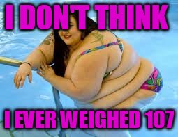 I DON'T THINK I EVER WEIGHED 107 | made w/ Imgflip meme maker