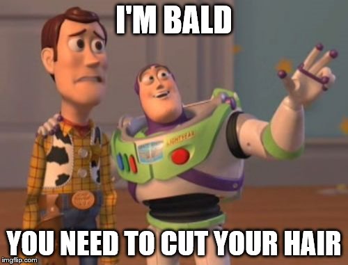 X, X Everywhere Meme | I'M BALD; YOU NEED TO CUT YOUR HAIR | image tagged in memes,x x everywhere | made w/ Imgflip meme maker
