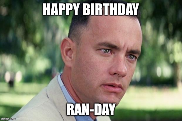 And Just Like That | HAPPY BIRTHDAY; RAN-DAY | image tagged in forrest gump | made w/ Imgflip meme maker