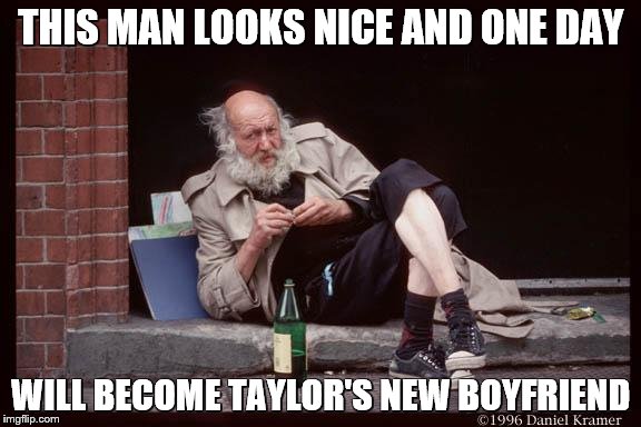 homeless man drinking | THIS MAN LOOKS NICE AND ONE DAY; WILL BECOME TAYLOR'S NEW BOYFRIEND | image tagged in homeless man drinking | made w/ Imgflip meme maker