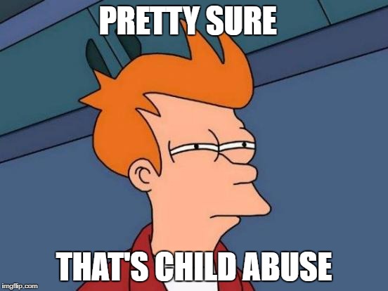 Futurama Fry Meme | PRETTY SURE THAT'S CHILD ABUSE | image tagged in memes,futurama fry | made w/ Imgflip meme maker