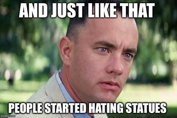 But did they care last week?  Last month?  Last year? |  AND JUST LIKE THAT; PEOPLE STARTED HATING STATUES | image tagged in forrest gump,statues,hypocrisy,blm,antifa,confederate | made w/ Imgflip meme maker