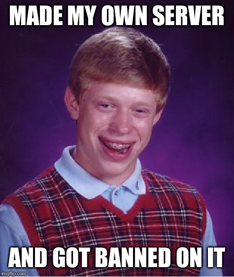 Bad Luck Brian Meme | MADE MY OWN SERVER; AND GOT BANNED ON IT | image tagged in memes,bad luck brian | made w/ Imgflip meme maker