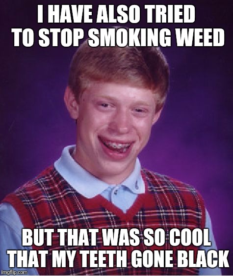 Bad Luck Brian Meme | I HAVE ALSO TRIED TO STOP SMOKING WEED BUT THAT WAS SO COOL THAT MY TEETH GONE BLACK | image tagged in memes,bad luck brian | made w/ Imgflip meme maker