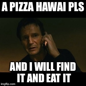Liam Neeson Taken | A PIZZA HAWAI PLS; AND I WILL FIND IT AND EAT IT | image tagged in memes,liam neeson taken | made w/ Imgflip meme maker