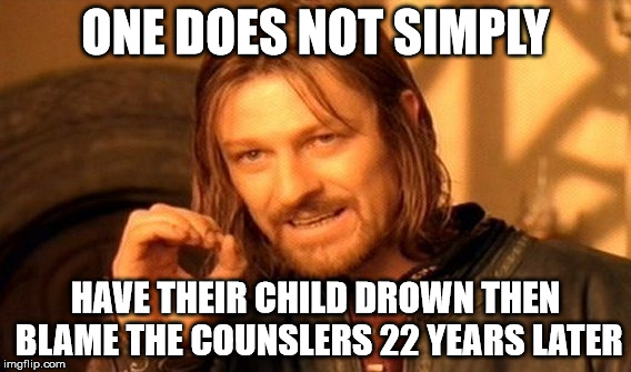 One Does Not Simply Meme | ONE DOES NOT SIMPLY; HAVE THEIR CHILD DROWN THEN BLAME THE COUNSLERS 22 YEARS LATER | image tagged in memes,one does not simply | made w/ Imgflip meme maker