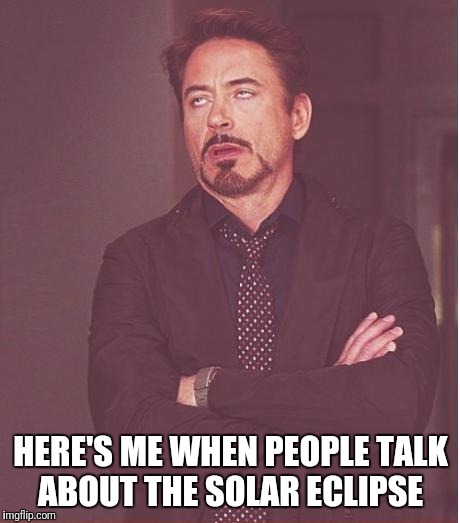 Face You Make Robert Downey Jr Meme | HERE'S ME WHEN PEOPLE TALK ABOUT THE SOLAR ECLIPSE | image tagged in memes,face you make robert downey jr | made w/ Imgflip meme maker