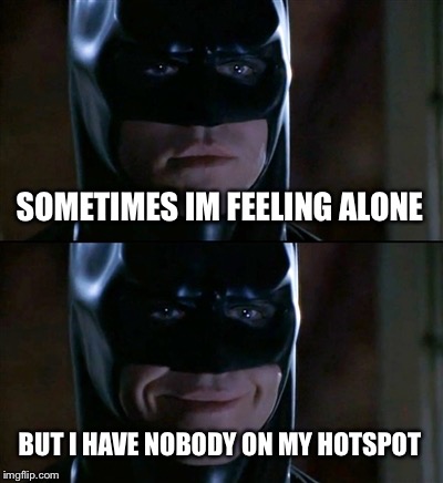 Batman Smiles | SOMETIMES IM FEELING ALONE; BUT I HAVE NOBODY ON MY HOTSPOT | image tagged in memes,batman smiles | made w/ Imgflip meme maker